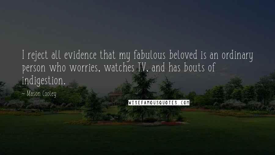 Mason Cooley Quotes: I reject all evidence that my fabulous beloved is an ordinary person who worries, watches TV, and has bouts of indigestion.