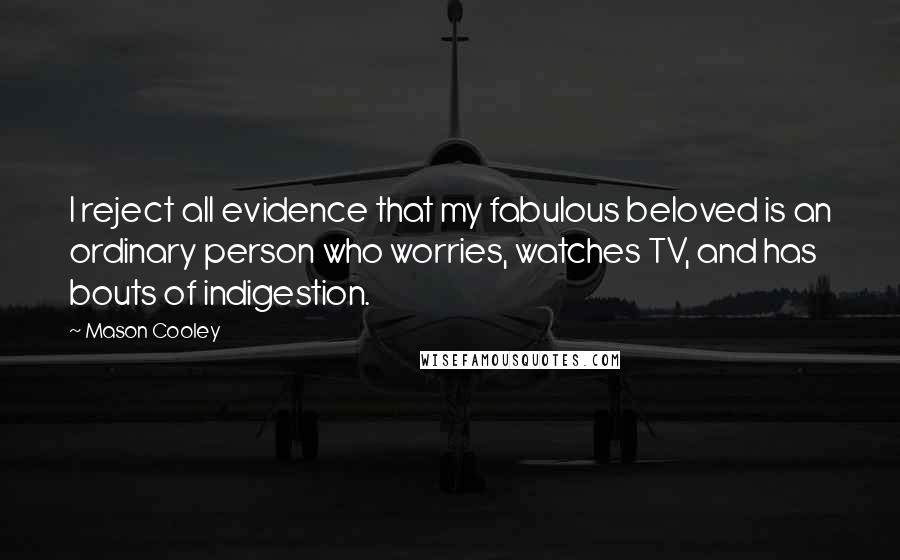 Mason Cooley Quotes: I reject all evidence that my fabulous beloved is an ordinary person who worries, watches TV, and has bouts of indigestion.