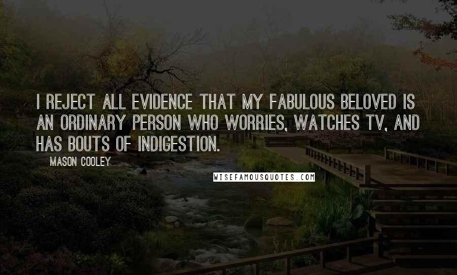 Mason Cooley Quotes: I reject all evidence that my fabulous beloved is an ordinary person who worries, watches TV, and has bouts of indigestion.