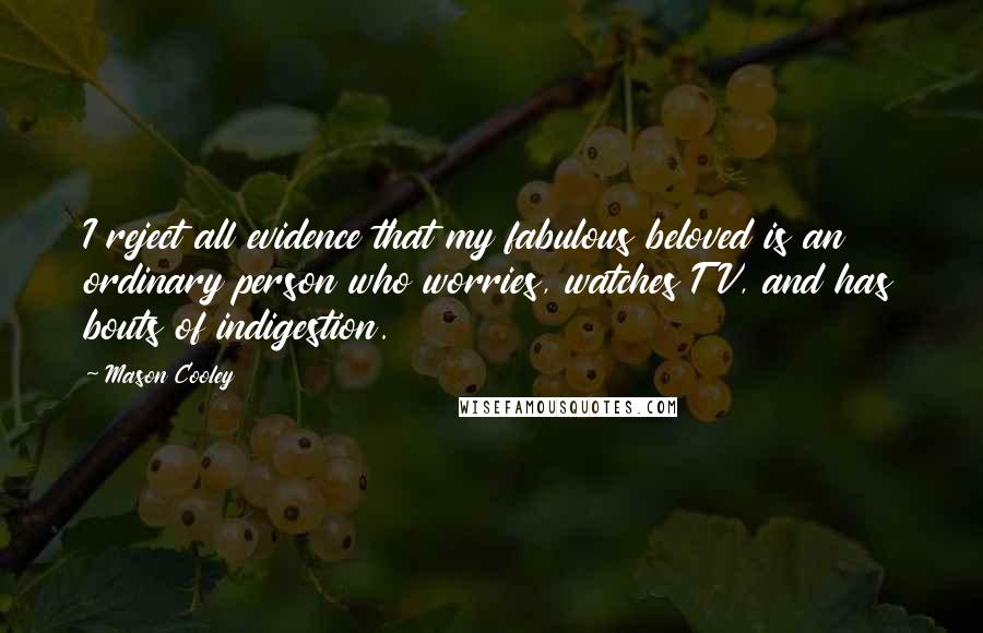 Mason Cooley Quotes: I reject all evidence that my fabulous beloved is an ordinary person who worries, watches TV, and has bouts of indigestion.