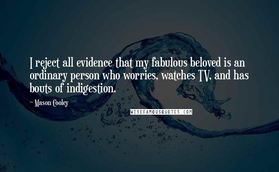 Mason Cooley Quotes: I reject all evidence that my fabulous beloved is an ordinary person who worries, watches TV, and has bouts of indigestion.