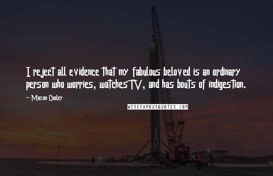 Mason Cooley Quotes: I reject all evidence that my fabulous beloved is an ordinary person who worries, watches TV, and has bouts of indigestion.