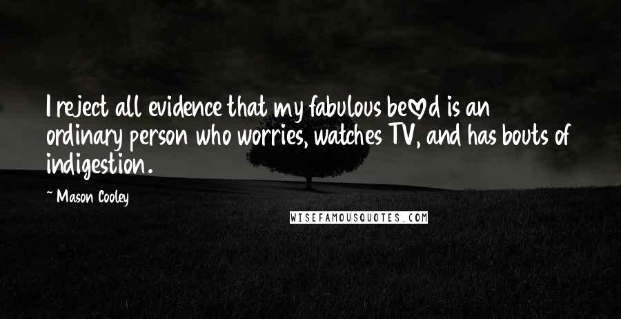 Mason Cooley Quotes: I reject all evidence that my fabulous beloved is an ordinary person who worries, watches TV, and has bouts of indigestion.