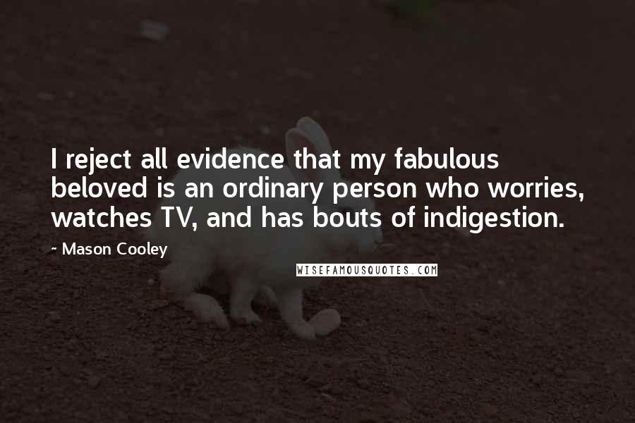 Mason Cooley Quotes: I reject all evidence that my fabulous beloved is an ordinary person who worries, watches TV, and has bouts of indigestion.