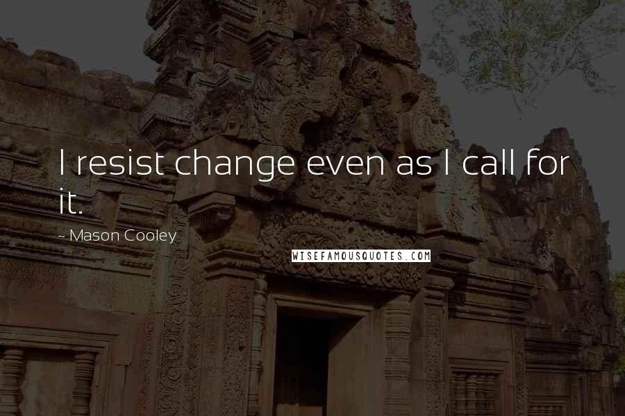 Mason Cooley Quotes: I resist change even as I call for it.