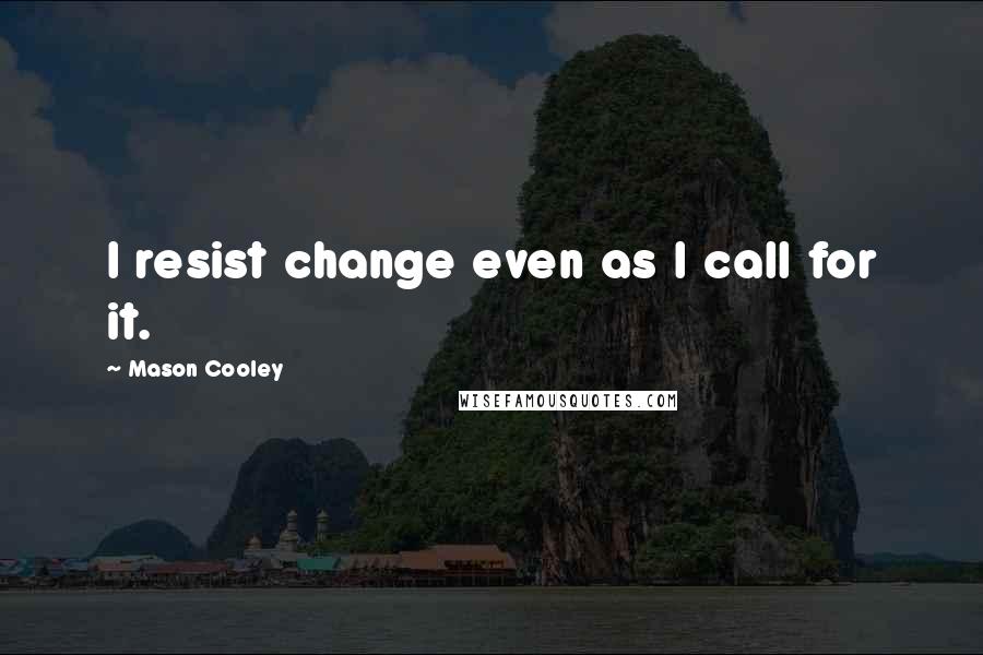 Mason Cooley Quotes: I resist change even as I call for it.