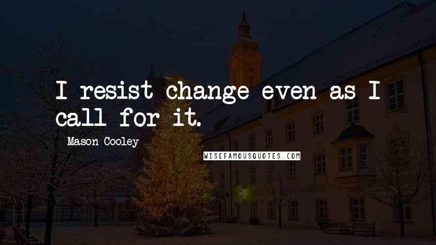 Mason Cooley Quotes: I resist change even as I call for it.