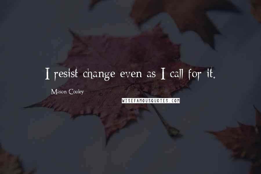 Mason Cooley Quotes: I resist change even as I call for it.