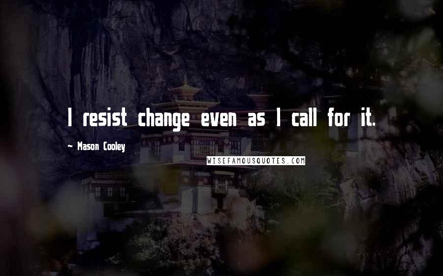 Mason Cooley Quotes: I resist change even as I call for it.