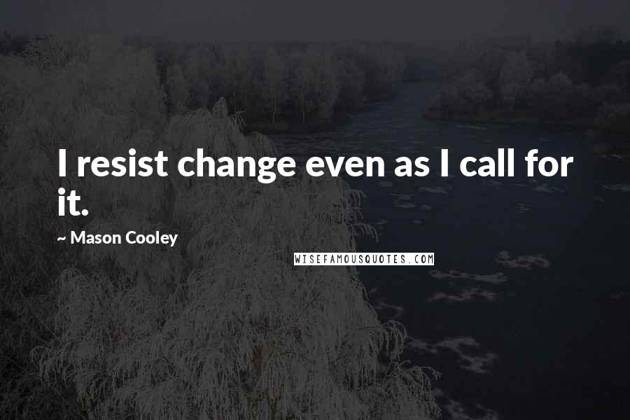 Mason Cooley Quotes: I resist change even as I call for it.