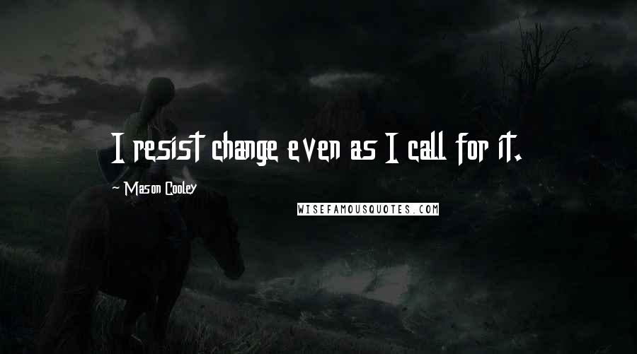 Mason Cooley Quotes: I resist change even as I call for it.