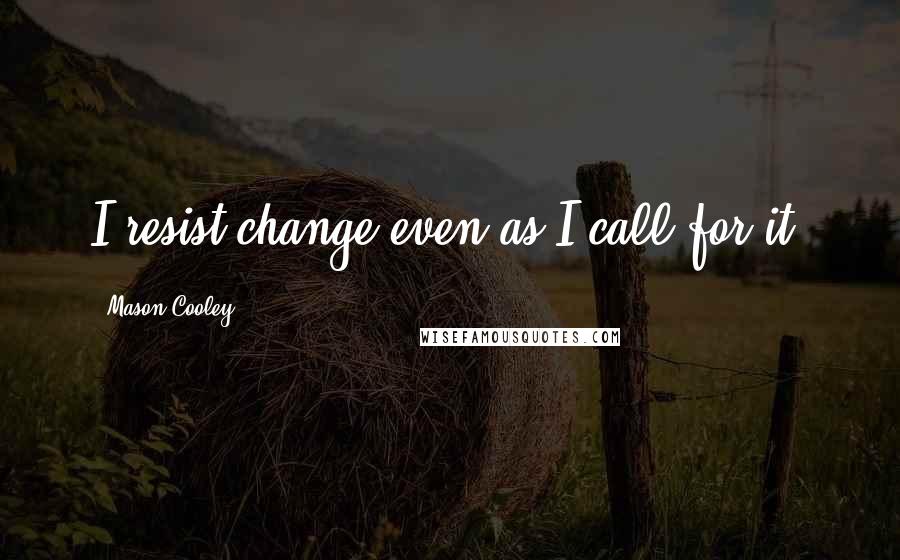 Mason Cooley Quotes: I resist change even as I call for it.