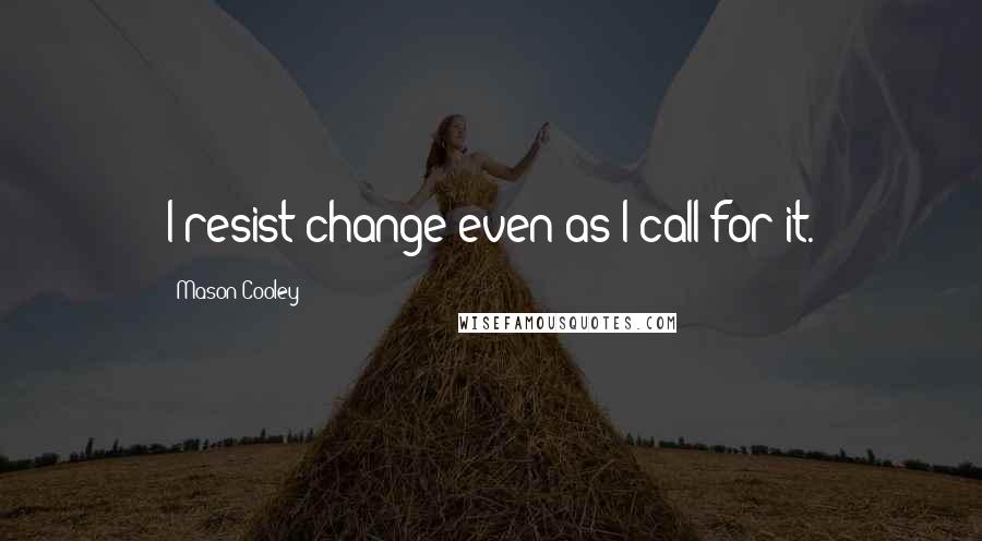 Mason Cooley Quotes: I resist change even as I call for it.