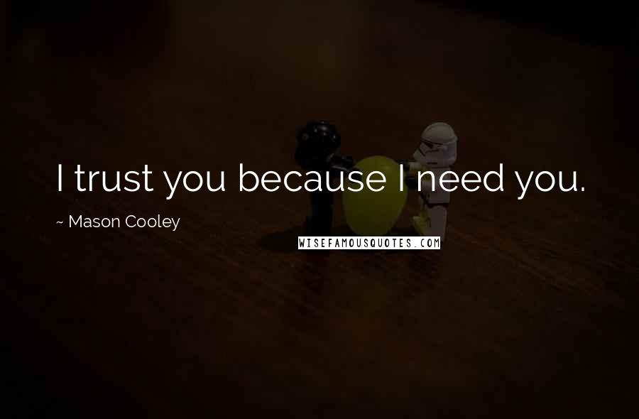 Mason Cooley Quotes: I trust you because I need you.