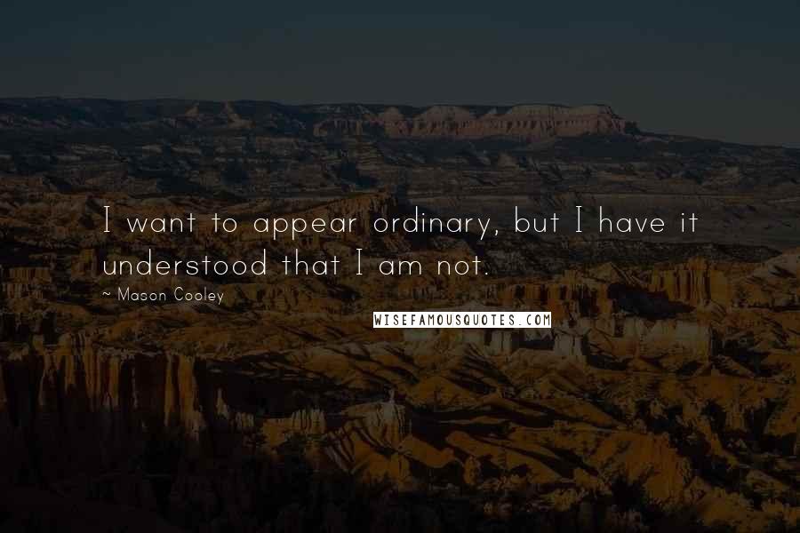 Mason Cooley Quotes: I want to appear ordinary, but I have it understood that I am not.