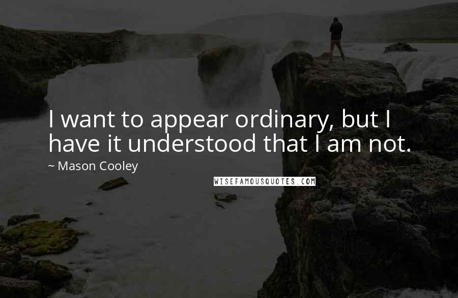 Mason Cooley Quotes: I want to appear ordinary, but I have it understood that I am not.
