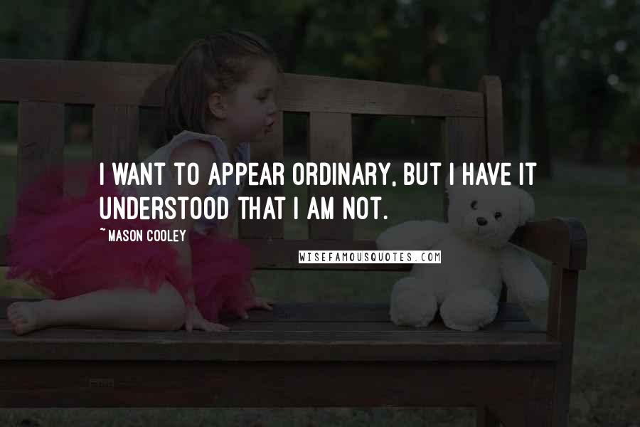 Mason Cooley Quotes: I want to appear ordinary, but I have it understood that I am not.