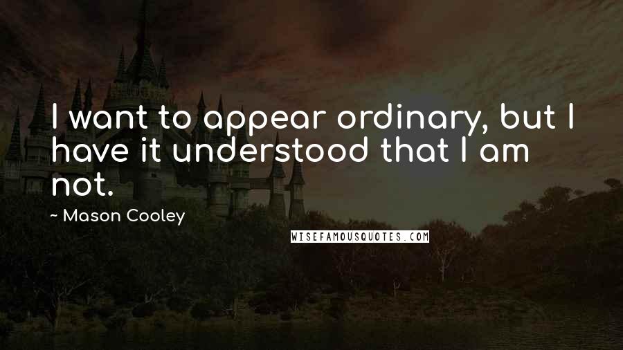 Mason Cooley Quotes: I want to appear ordinary, but I have it understood that I am not.