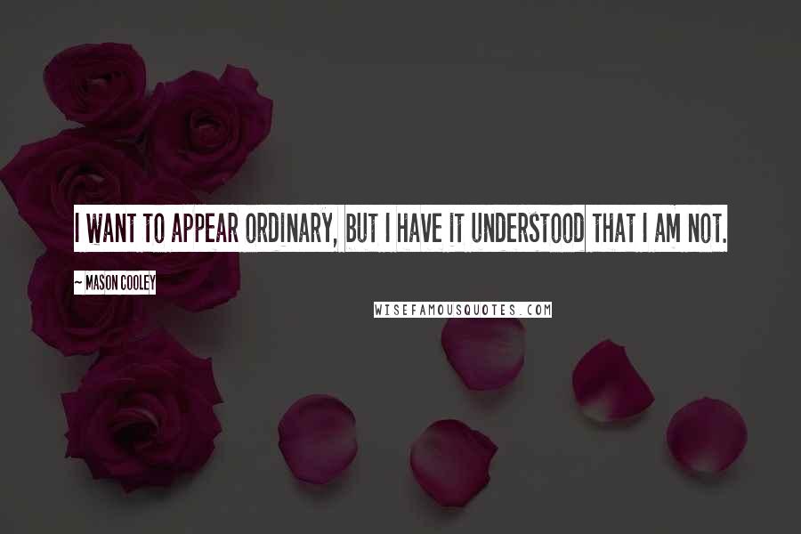 Mason Cooley Quotes: I want to appear ordinary, but I have it understood that I am not.