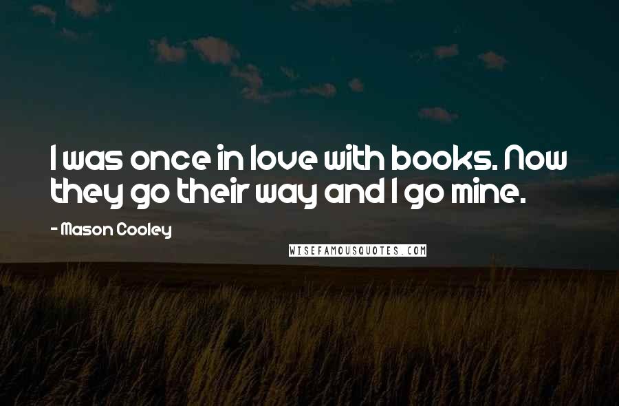 Mason Cooley Quotes: I was once in love with books. Now they go their way and I go mine.