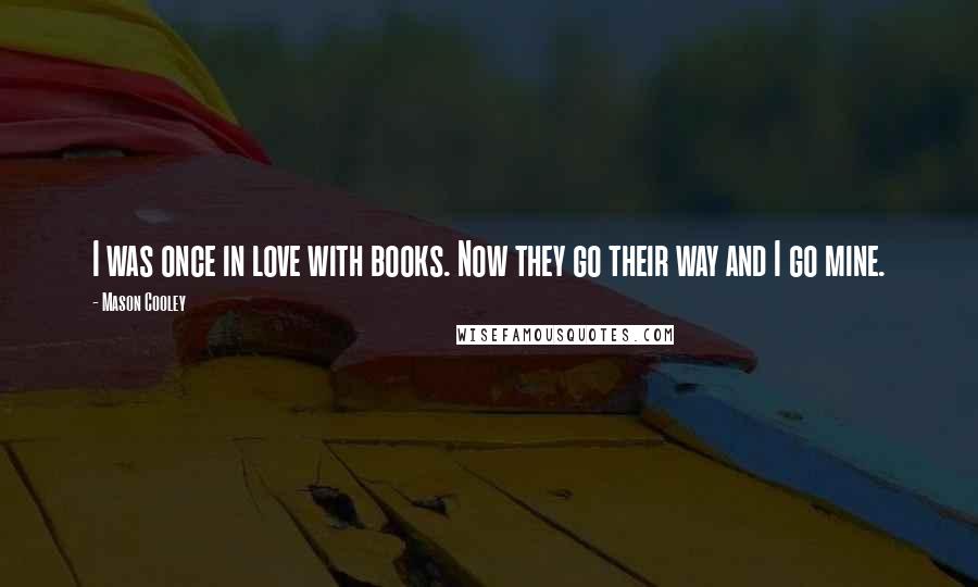 Mason Cooley Quotes: I was once in love with books. Now they go their way and I go mine.