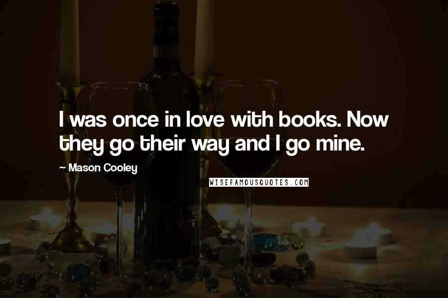 Mason Cooley Quotes: I was once in love with books. Now they go their way and I go mine.