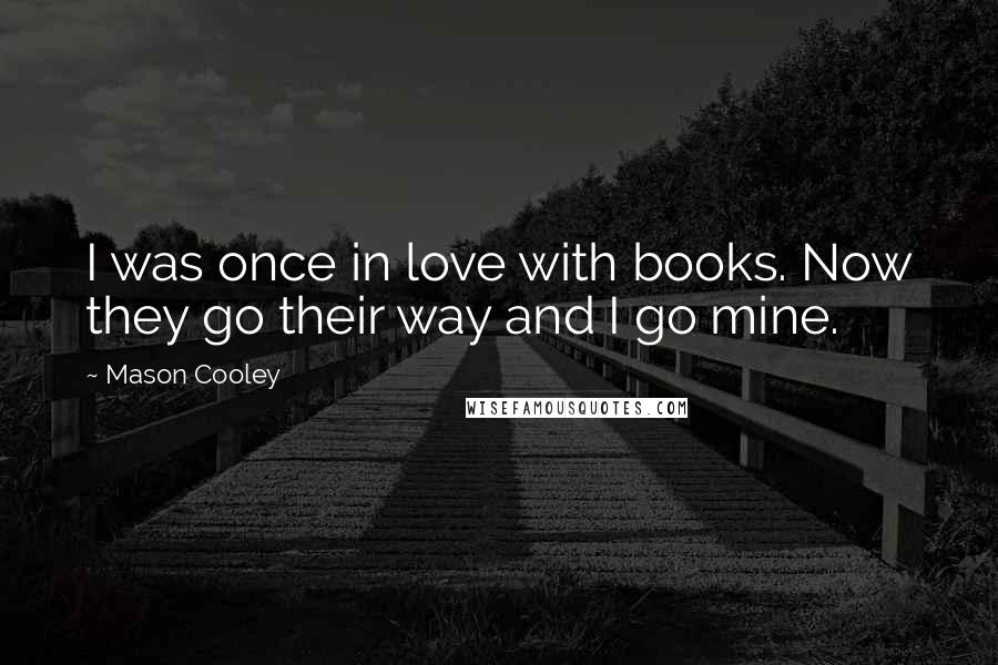 Mason Cooley Quotes: I was once in love with books. Now they go their way and I go mine.