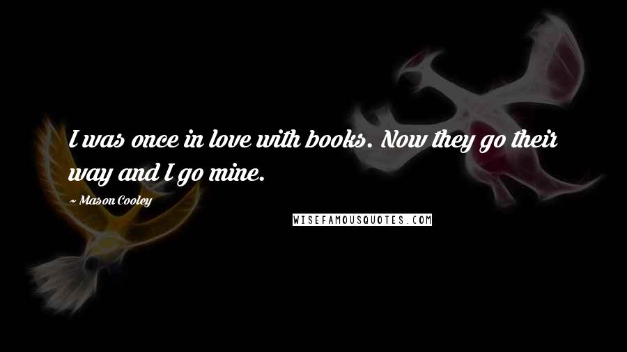 Mason Cooley Quotes: I was once in love with books. Now they go their way and I go mine.