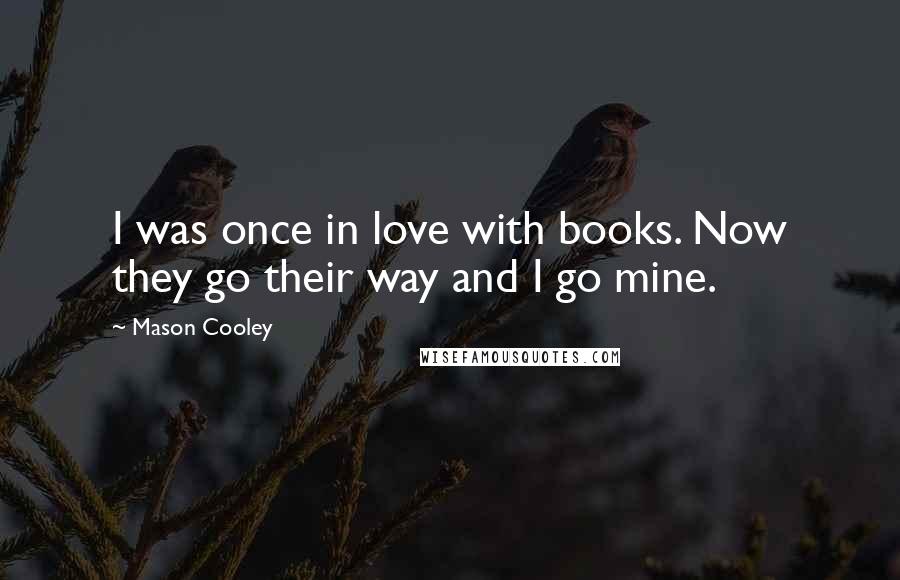 Mason Cooley Quotes: I was once in love with books. Now they go their way and I go mine.