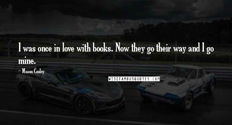 Mason Cooley Quotes: I was once in love with books. Now they go their way and I go mine.