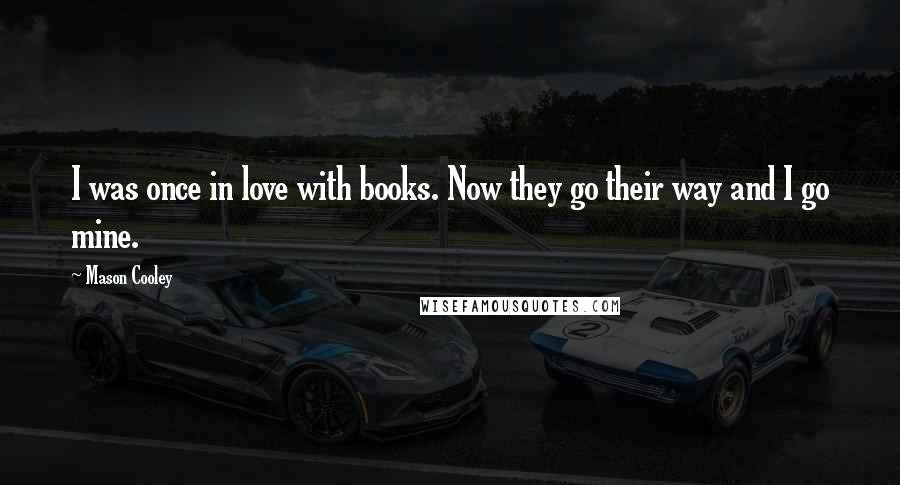 Mason Cooley Quotes: I was once in love with books. Now they go their way and I go mine.