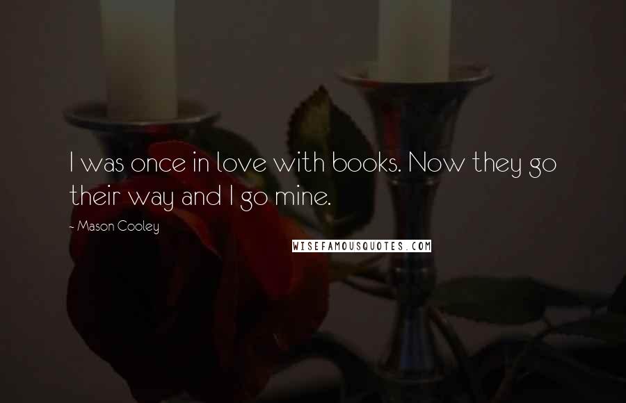 Mason Cooley Quotes: I was once in love with books. Now they go their way and I go mine.