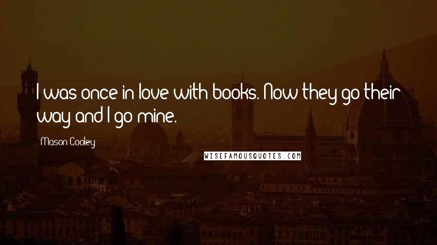 Mason Cooley Quotes: I was once in love with books. Now they go their way and I go mine.