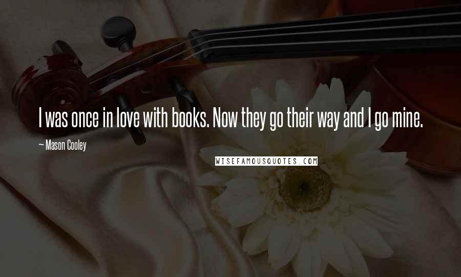 Mason Cooley Quotes: I was once in love with books. Now they go their way and I go mine.