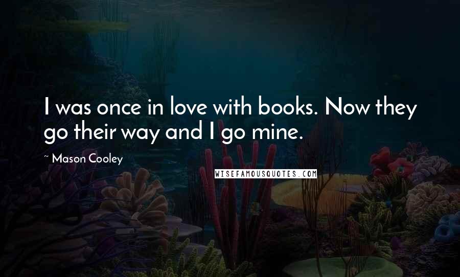 Mason Cooley Quotes: I was once in love with books. Now they go their way and I go mine.