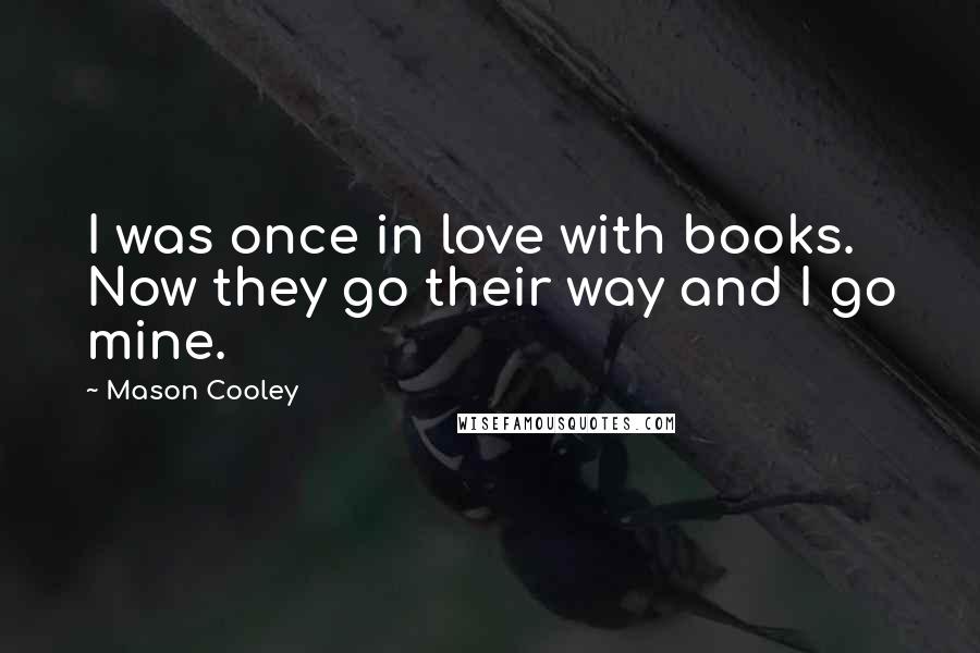 Mason Cooley Quotes: I was once in love with books. Now they go their way and I go mine.