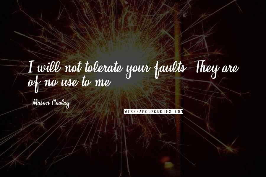Mason Cooley Quotes: I will not tolerate your faults. They are of no use to me.