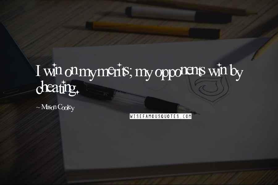 Mason Cooley Quotes: I win on my merits; my opponents win by cheating.