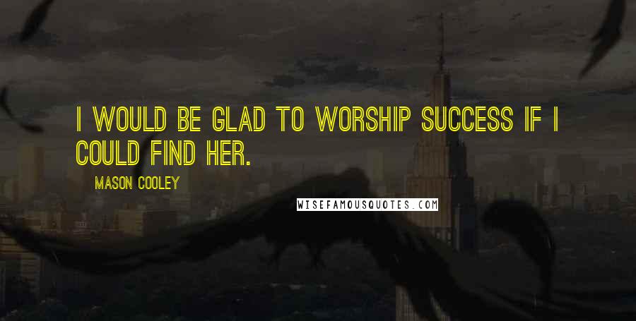 Mason Cooley Quotes: I would be glad to worship success if I could find her.