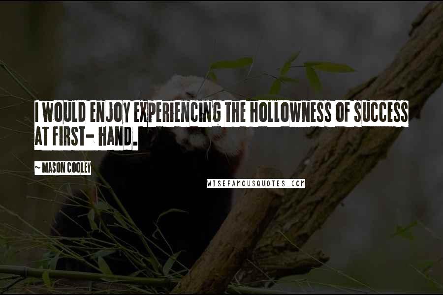 Mason Cooley Quotes: I would enjoy experiencing the hollowness of success at first- hand.