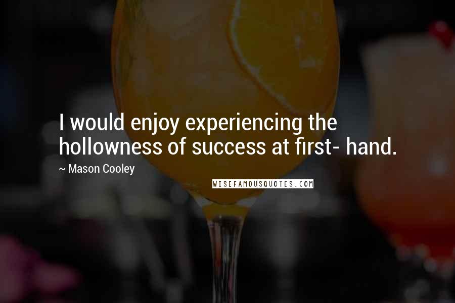 Mason Cooley Quotes: I would enjoy experiencing the hollowness of success at first- hand.