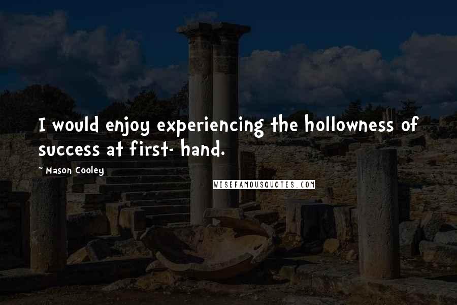 Mason Cooley Quotes: I would enjoy experiencing the hollowness of success at first- hand.