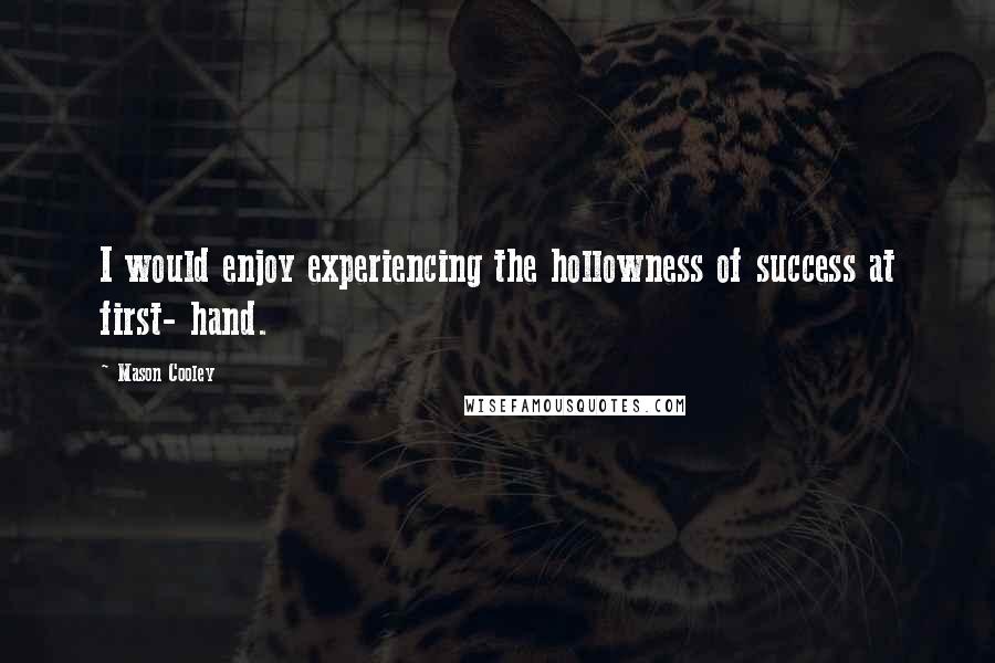 Mason Cooley Quotes: I would enjoy experiencing the hollowness of success at first- hand.