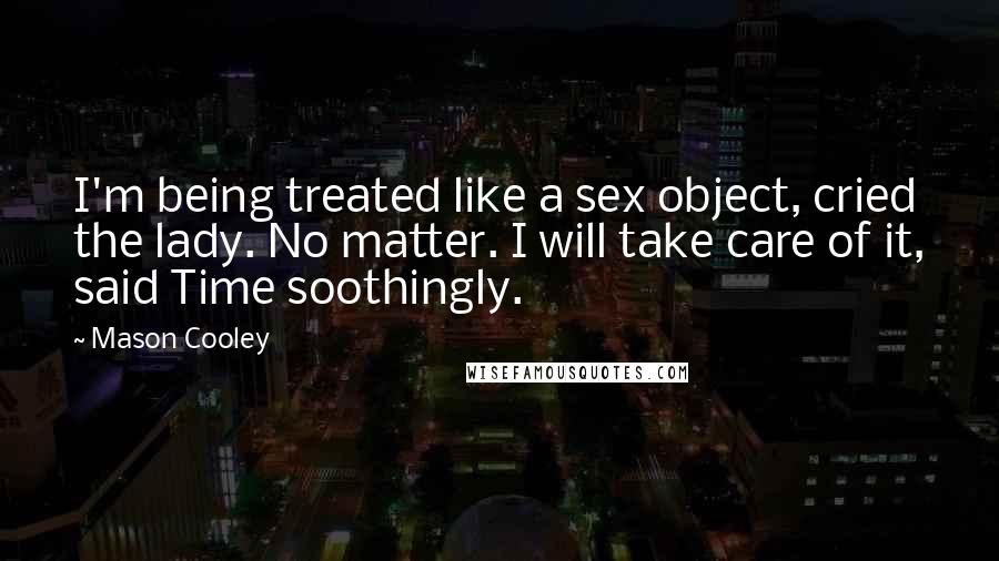 Mason Cooley Quotes: I'm being treated like a sex object, cried the lady. No matter. I will take care of it, said Time soothingly.