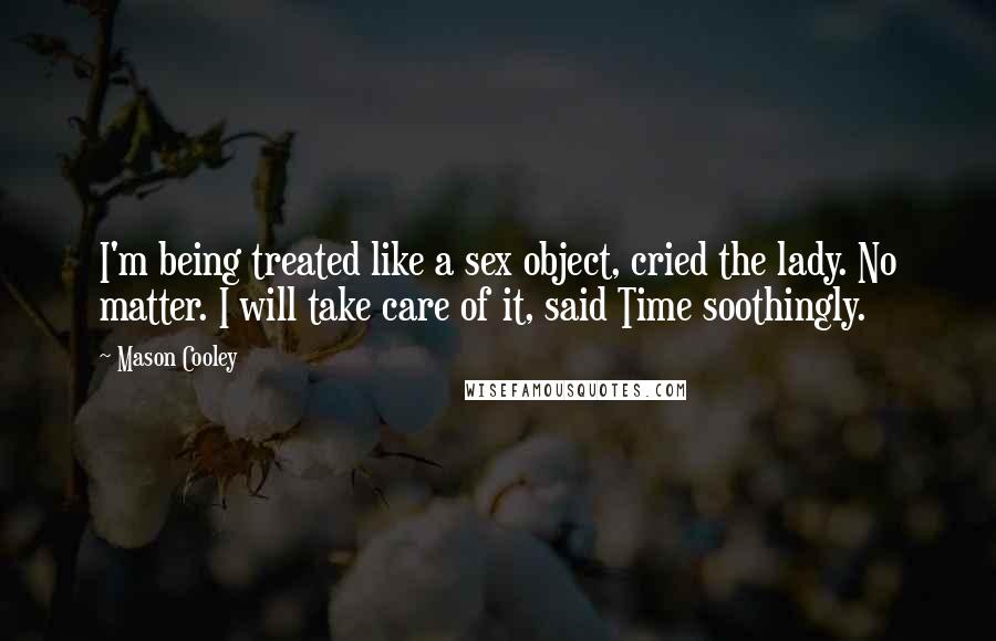 Mason Cooley Quotes: I'm being treated like a sex object, cried the lady. No matter. I will take care of it, said Time soothingly.