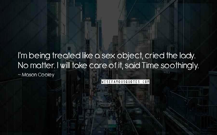 Mason Cooley Quotes: I'm being treated like a sex object, cried the lady. No matter. I will take care of it, said Time soothingly.