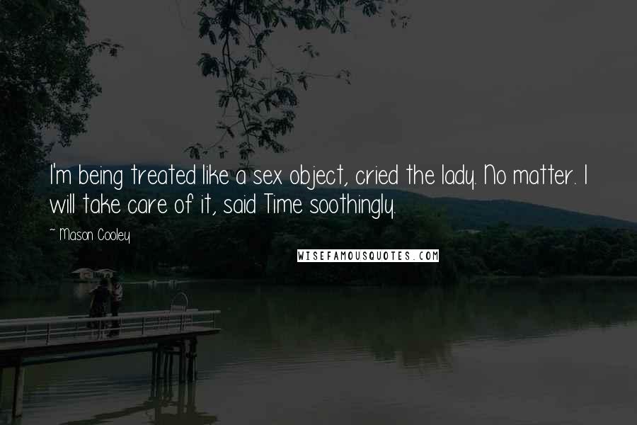 Mason Cooley Quotes: I'm being treated like a sex object, cried the lady. No matter. I will take care of it, said Time soothingly.