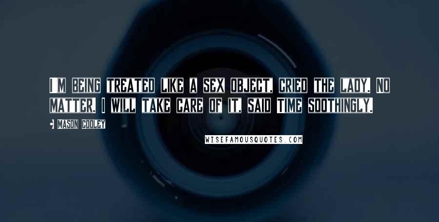 Mason Cooley Quotes: I'm being treated like a sex object, cried the lady. No matter. I will take care of it, said Time soothingly.
