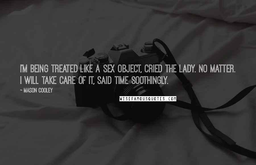 Mason Cooley Quotes: I'm being treated like a sex object, cried the lady. No matter. I will take care of it, said Time soothingly.