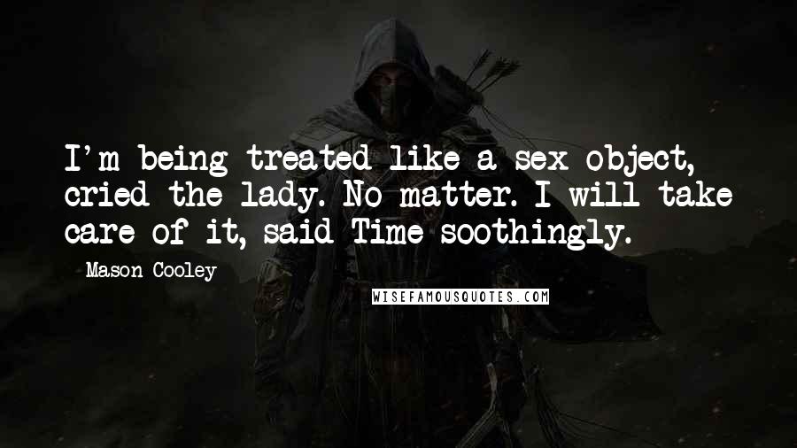 Mason Cooley Quotes: I'm being treated like a sex object, cried the lady. No matter. I will take care of it, said Time soothingly.